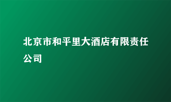 北京市和平里大酒店有限责任公司