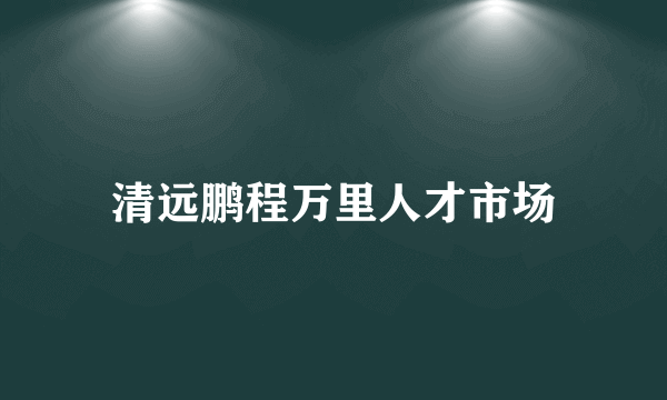 清远鹏程万里人才市场