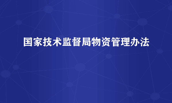 国家技术监督局物资管理办法