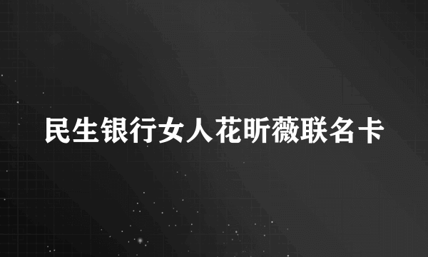 民生银行女人花昕薇联名卡