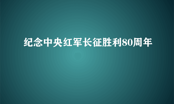 纪念中央红军长征胜利80周年