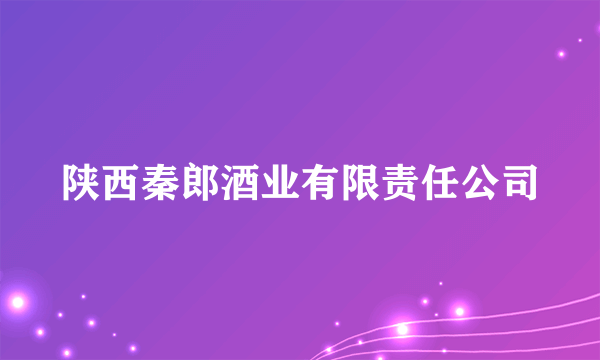 陕西秦郎酒业有限责任公司