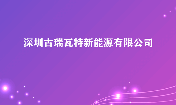 深圳古瑞瓦特新能源有限公司