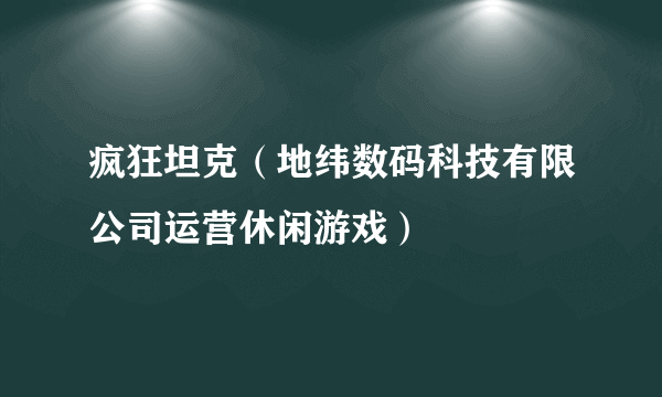 疯狂坦克（地纬数码科技有限公司运营休闲游戏）