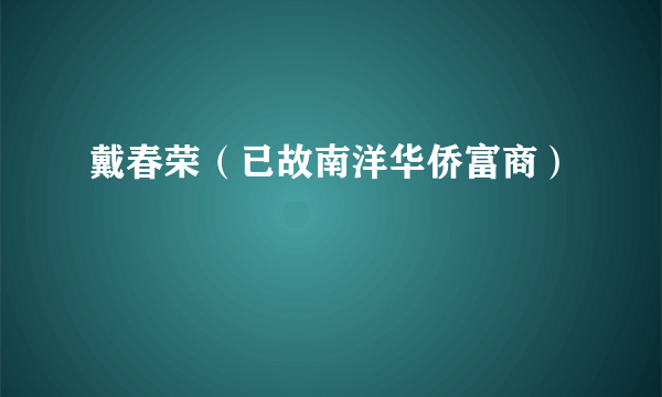 戴春荣（已故南洋华侨富商）