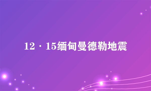 12·15缅甸曼德勒地震