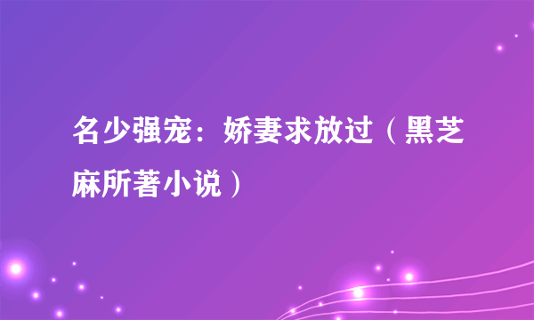 名少强宠：娇妻求放过（黑芝麻所著小说）