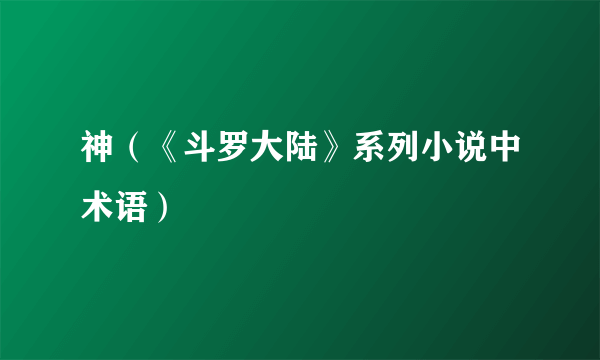 神（《斗罗大陆》系列小说中术语）