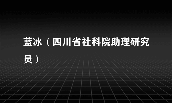 蓝冰（四川省社科院助理研究员）