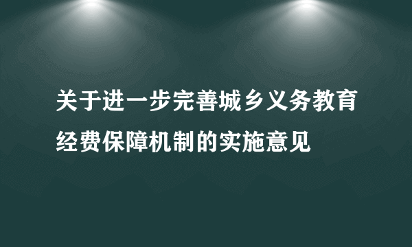 关于进一步完善城乡义务教育经费保障机制的实施意见