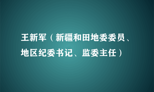 王新军（新疆和田地委委员、地区纪委书记、监委主任）