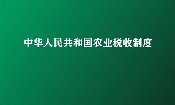 中华人民共和国农业税收制度