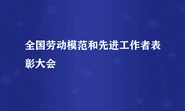 全国劳动模范和先进工作者表彰大会