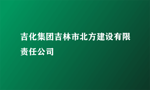 吉化集团吉林市北方建设有限责任公司