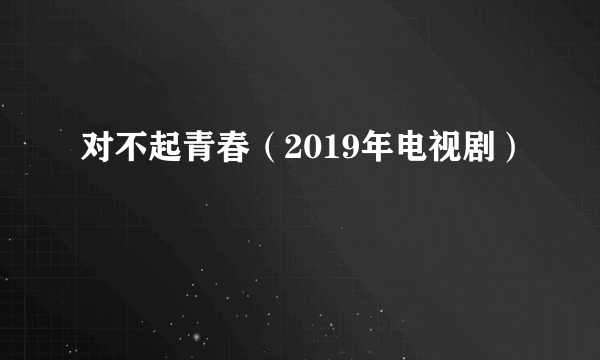 对不起青春（2019年电视剧）