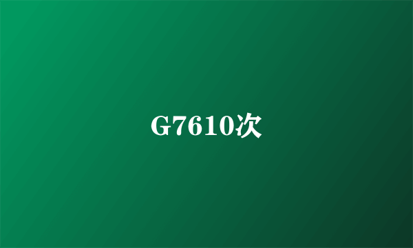 G7610次