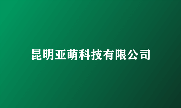 昆明亚萌科技有限公司