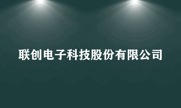 联创电子科技股份有限公司