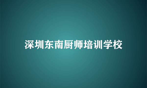 深圳东南厨师培训学校