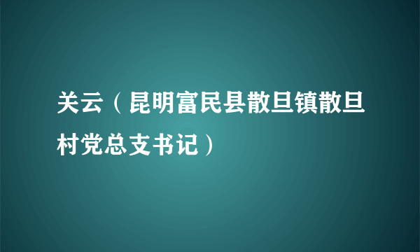 关云（昆明富民县散旦镇散旦村党总支书记）