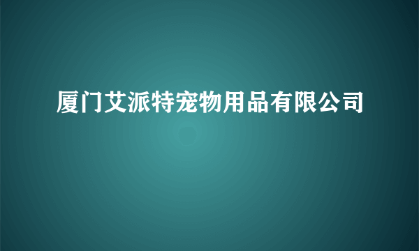 厦门艾派特宠物用品有限公司