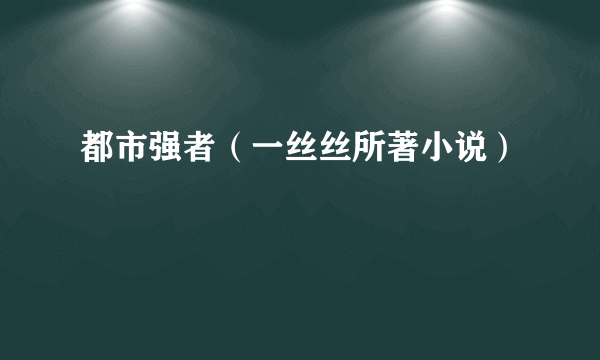 都市强者（一丝丝所著小说）