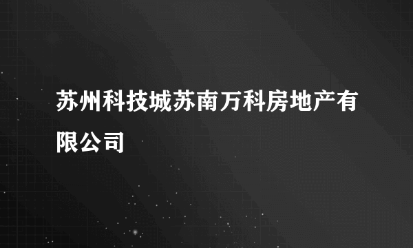 苏州科技城苏南万科房地产有限公司