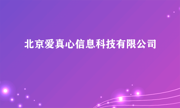 北京爱真心信息科技有限公司