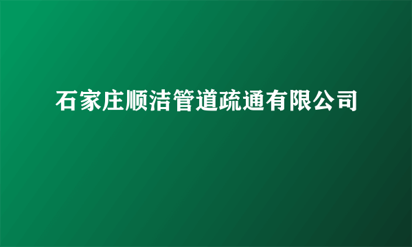 石家庄顺洁管道疏通有限公司