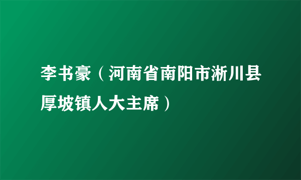 李书豪（河南省南阳市淅川县厚坡镇人大主席）