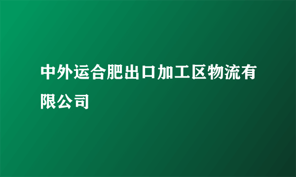 中外运合肥出口加工区物流有限公司