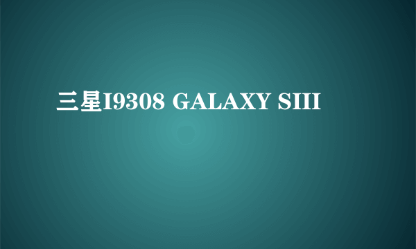 三星I9308 GALAXY SIII