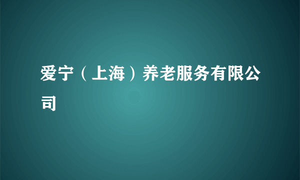 爱宁（上海）养老服务有限公司