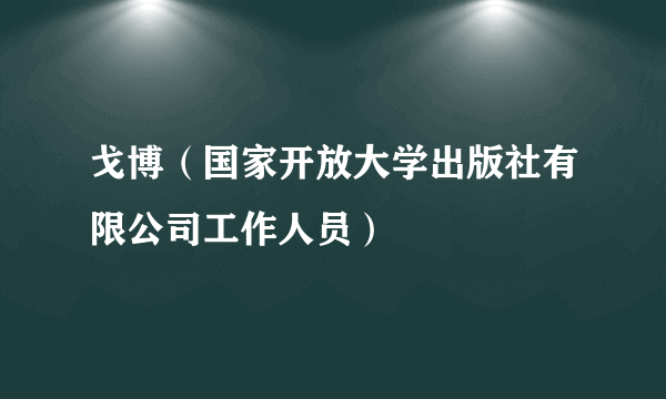 戈博（国家开放大学出版社有限公司工作人员）