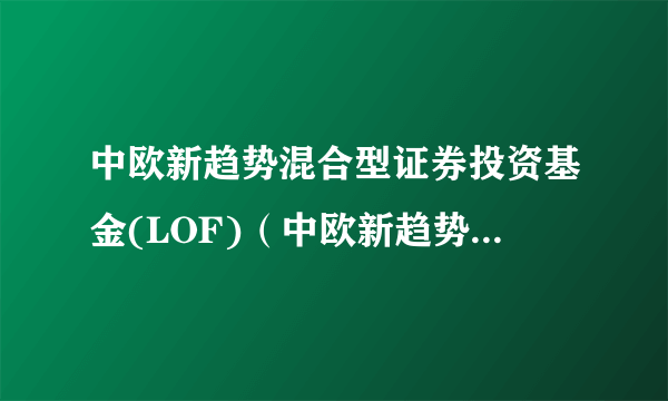 中欧新趋势混合型证券投资基金(LOF)（中欧新趋势混合(LOF)A）