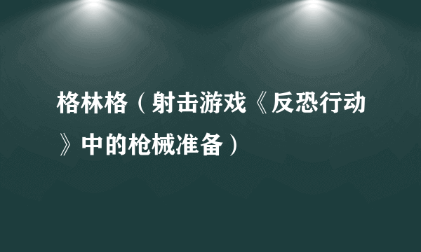 格林格（射击游戏《反恐行动》中的枪械准备）