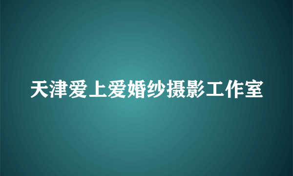 天津爱上爱婚纱摄影工作室