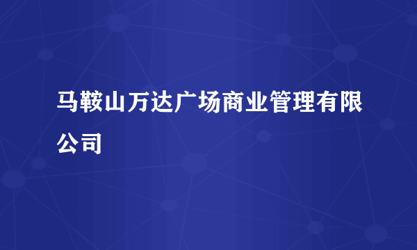 马鞍山万达广场商业管理有限公司