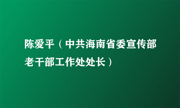 陈爱平（中共海南省委宣传部老干部工作处处长）