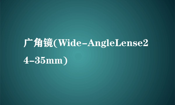 广角镜(Wide-AngleLense24-35mm)