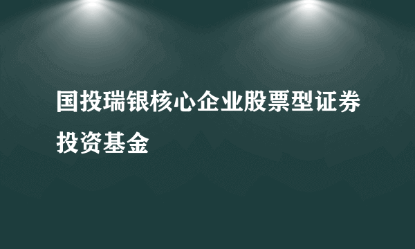 国投瑞银核心企业股票型证券投资基金