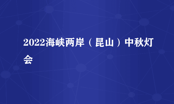 2022海峡两岸（昆山）中秋灯会