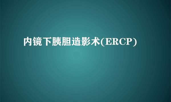 内镜下胰胆造影术(ERCP)