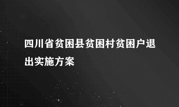 四川省贫困县贫困村贫困户退出实施方案