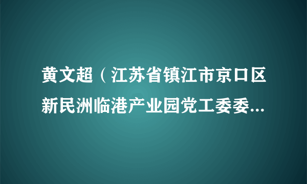 黄文超（江苏省镇江市京口区新民洲临港产业园党工委委员、农场副场长、人武部部长。）