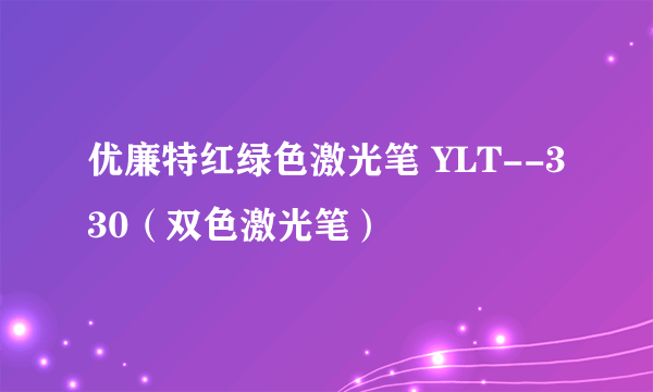 优廉特红绿色激光笔 YLT--330（双色激光笔）