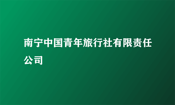 南宁中国青年旅行社有限责任公司