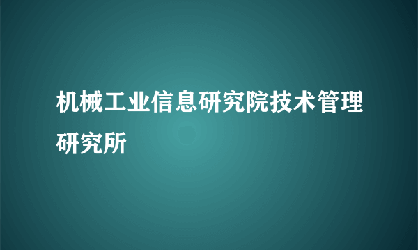 机械工业信息研究院技术管理研究所