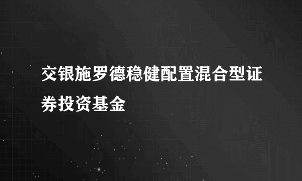 交银施罗德稳健配置混合型证券投资基金