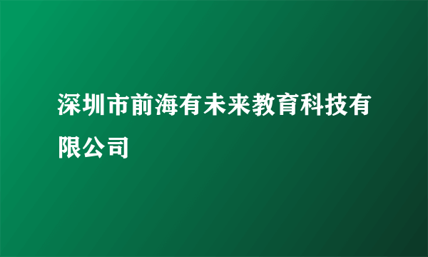 深圳市前海有未来教育科技有限公司